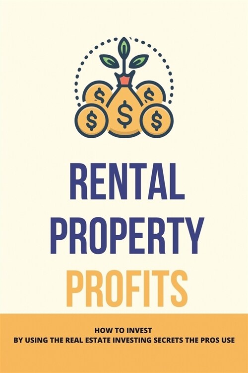 Rental-Property Profits: How To Invest By Using The Real Estate Investing Secrets The Pros Use: Rental Property Income (Paperback)