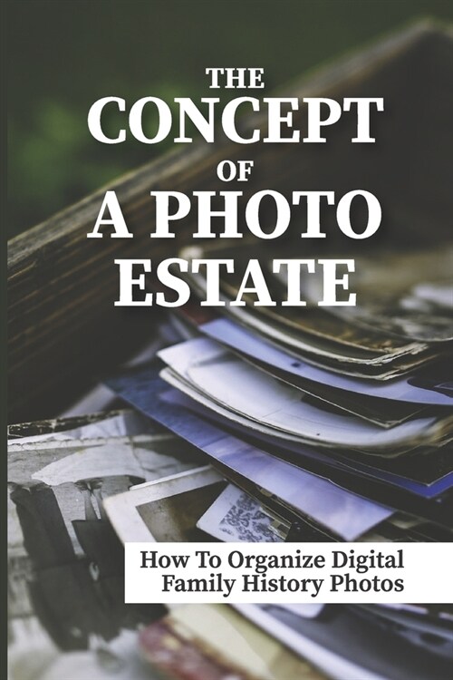 The Concept Of A Photo Estate: How To Organize Digital Family History Photos: Photo Estate (Paperback)