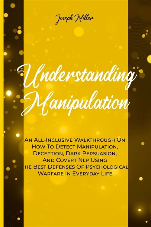 Understanding Manipulation: An All-Inclusive Walkthrough On How To Detect Manipulation, Deception, Dark Persuasion, And Covert Nlp Using The Best (Paperback)