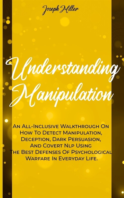 Understanding Manipulation: An All-Inclusive Walkthrough On How To Detect Manipulation, Deception, Dark Persuasion, And Covert Nlp Using The Best (Hardcover)