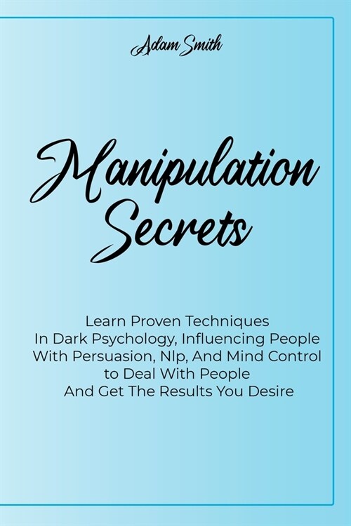 Manipulation Secrets: Learn Proven Techniques In Dark Psychology, Influencing People With Persuasion, Nlp, And Mind Control to Deal With Peo (Paperback)