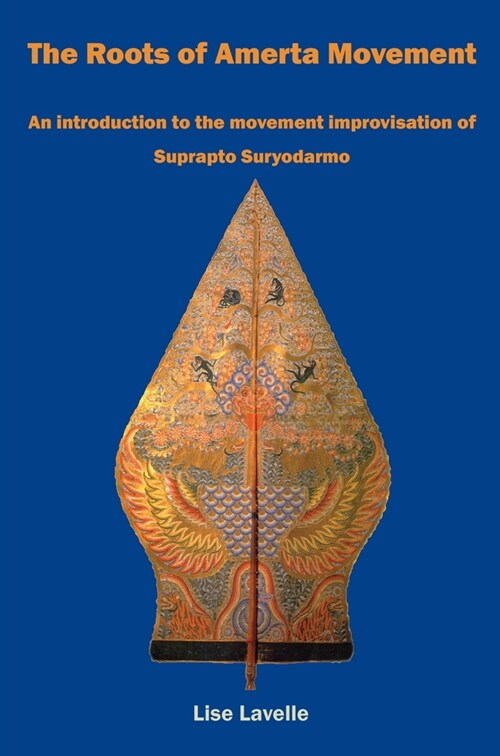 The Roots of Amerta Movement : An introduction to the movement improvisation of Suprapto Suryodarmo (Paperback)