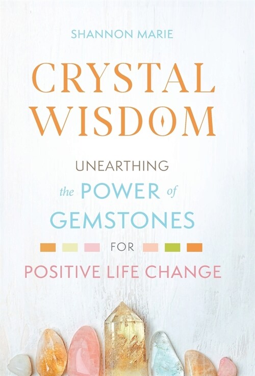 Crystal Wisdom: Unearthing the Power of Gemstones for Positive Life Change (Hardcover)