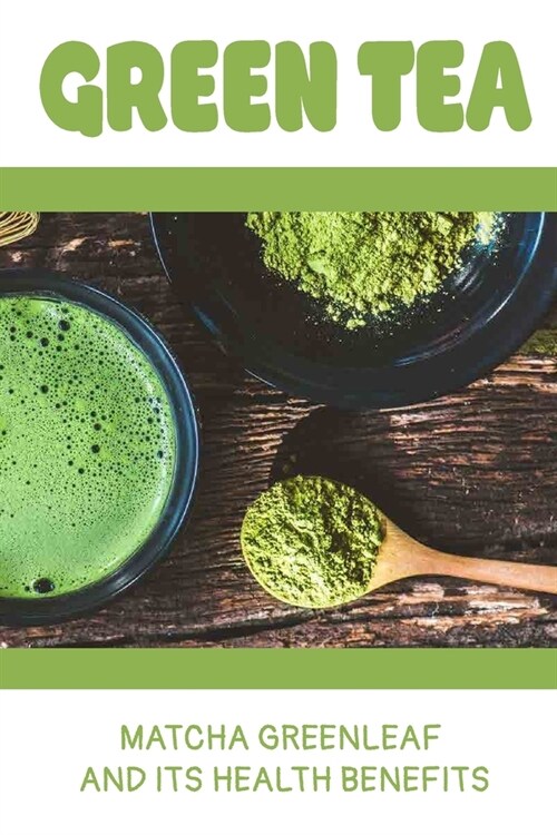 Green Tea: Matcha Greenleaf And Its Health Benefits: Trаdіtіоnаl Jараnе (Paperback)