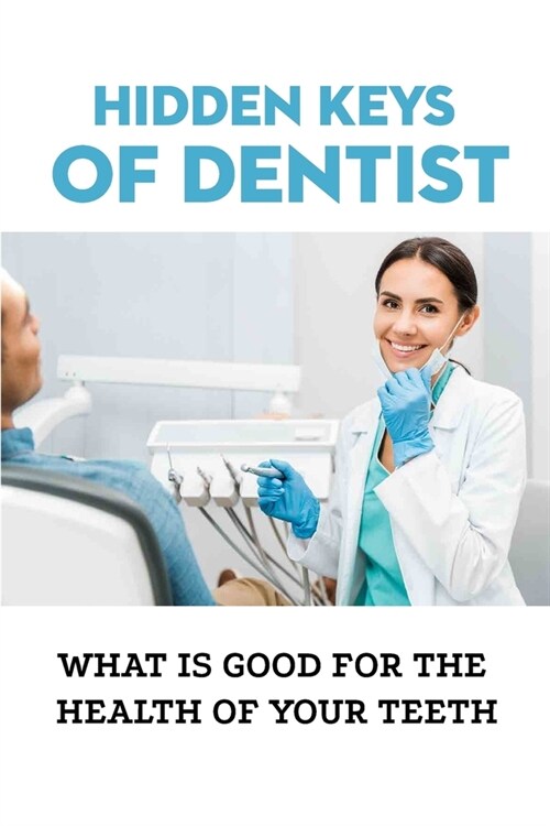 Hidden Keys Of Dentist: What Is Good For The Health Of Your Teeth: Keys That Mainstream Dentistry Has Hidden (Paperback)