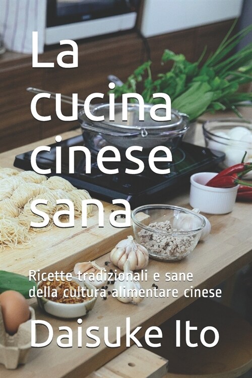 La cucina cinese sana: Ricette tradizionali e sane della cultura alimentare cinese (Paperback)