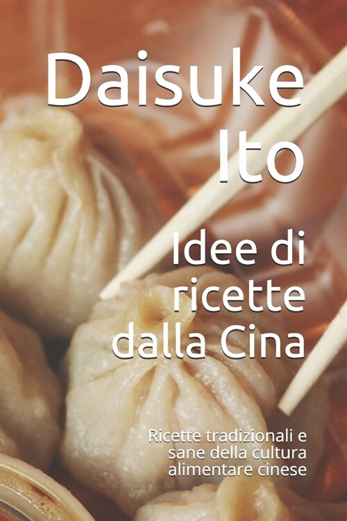 Idee di ricette dalla Cina: Ricette tradizionali e sane della cultura alimentare cinese (Paperback)