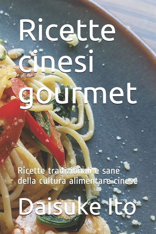 Ricette cinesi gourmet: Ricette tradizionali e sane della cultura alimentare cinese (Paperback)