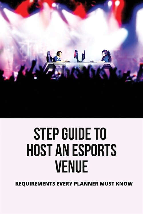 Step Guide To Host An Esports Venue: Requirements Every Planner Must Know: Business Esports (Paperback)