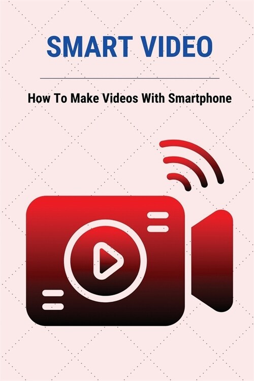 Smart Video: How To Make Videos With Smartphone: Video Marketing Statistics (Paperback)