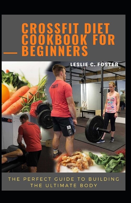 Crossfit Diet Cookbook For Beginners: The Perfect Guide To Building The Ultimate Body (Paperback)