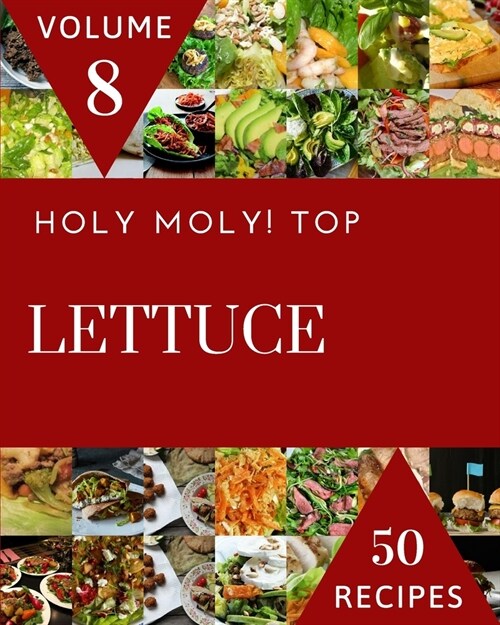 Holy Moly! Top 50 Lettuce Recipes Volume 8: The Highest Rated Lettuce Cookbook You Should Read (Paperback)