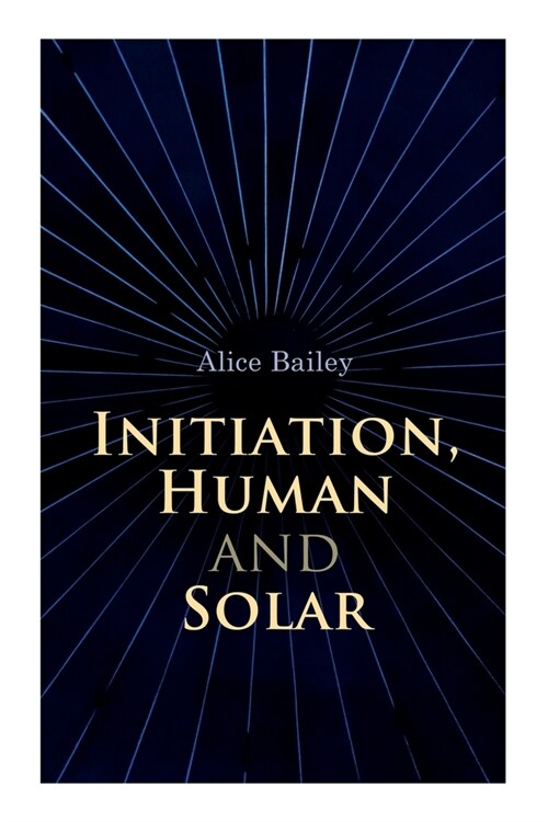 Initiation, Human and Solar: A Treatise on Theosophy and Esotericism (Paperback)