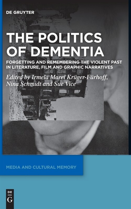 The Politics of Dementia: Forgetting and Remembering the Violent Past in Literature, Film and Graphic Narratives (Hardcover)