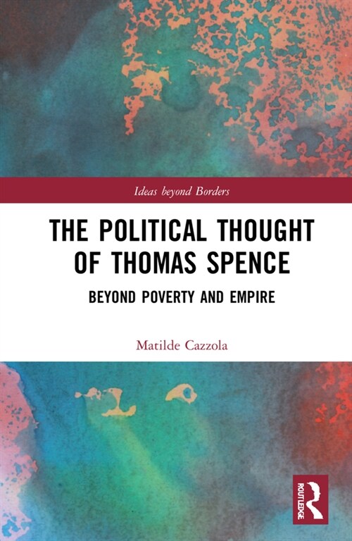 The Political Thought of Thomas Spence : Beyond Poverty and Empire (Hardcover)