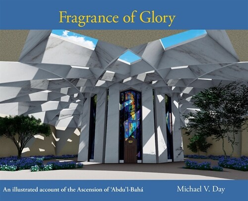 Fragrance of Glory: An Illustrated Account of the Ascension Of Abdul-Bah? (Hardcover, Hard Cover)