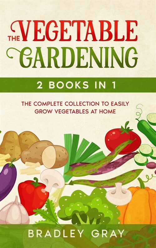Vegetable Gardening: 2 Books in 1: The Complete Collection to Easily Grow Vegetables at Home (Hardcover)
