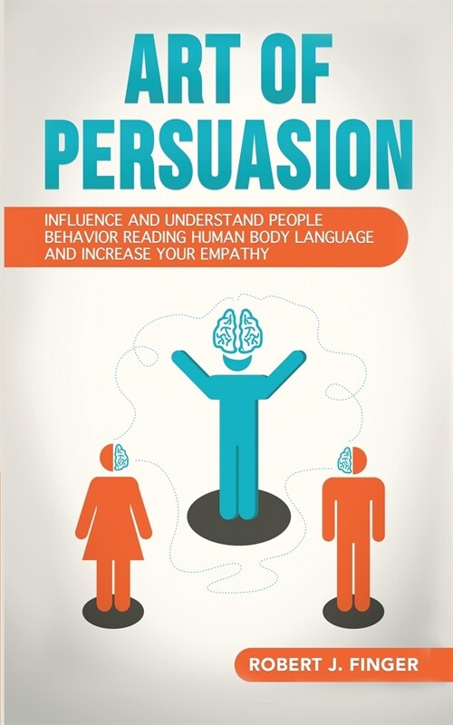 Art of Persuasion: Influence and Understand People Behavior Reading Human Body Language and Increase your Empathy (Paperback)