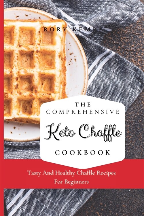 The Comprehensive KETO Chaffle Cookbook: Tasty And Healthy Chaffle Recipes For Beginners (Paperback)
