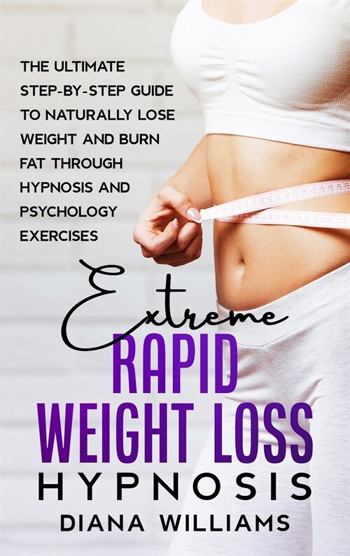 Extreme Rapid Weight Loss Hypnosis: The Ultimate Step-by-Step Guide to Naturally Lose Weight and Burn Fat through Hypnosis and Psychology Exercises (Hardcover)
