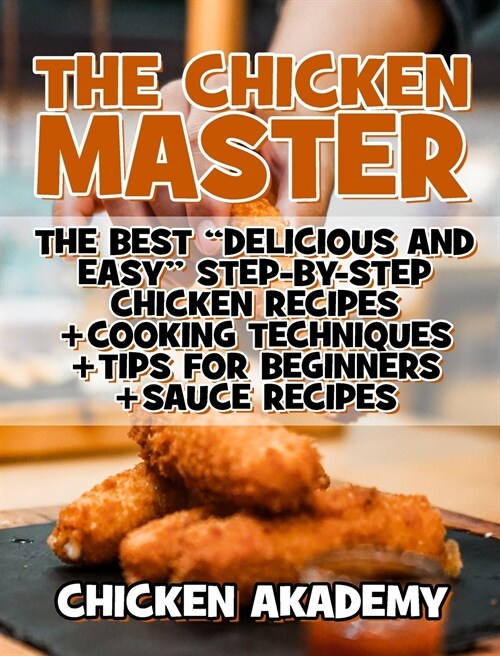 The Chicken Master - The Best Delicious And Easy Step-by-step Chicken Recipes: The Ultimate Guide to Master Cooking Chicken: Cooking Methods + Quick R (Hardcover, 2)