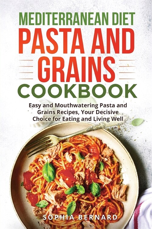 Mediterranean Diet Pasta and Grains Cookbook: Easy and Mouthwatering Pasta and Grains Recipes, Your Decisive Choice for Eating and Living Well (Paperback)