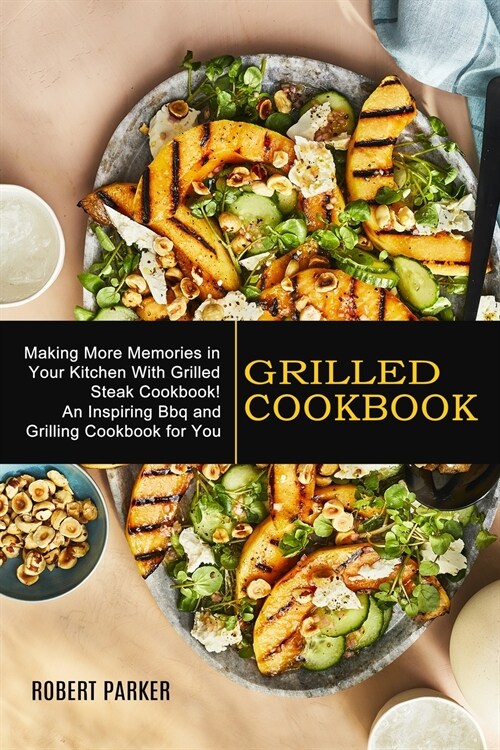 Grilled Cookbook: Making More Memories in Your Kitchen With Grilled Steak Cookbook! (An Inspiring Bbq and Grilling Cookbook for You) (Paperback)
