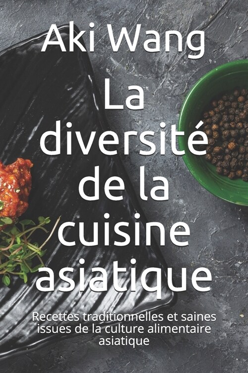 La diversit?de la cuisine asiatique: Recettes traditionnelles et saines issues de la culture alimentaire asiatique (Paperback)