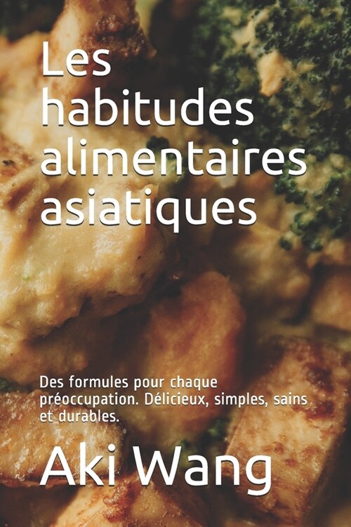 Les habitudes alimentaires asiatiques: Des formules pour chaque pr?ccupation. D?icieux, simples, sains et durables. (Paperback)