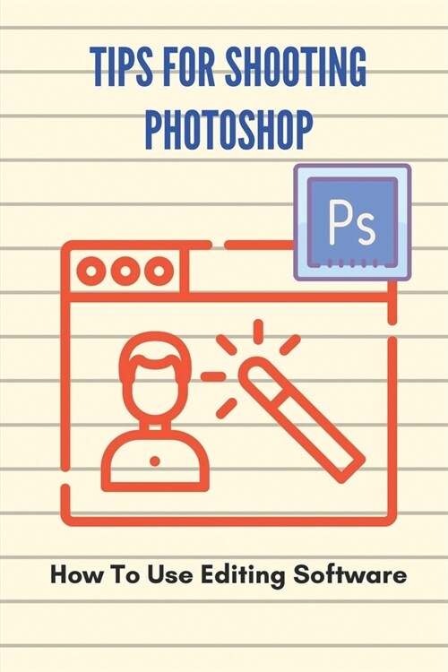 Tips For Shooting Photoshop: How To Use Editing Software: How To Use Toolbox In Photoshop (Paperback)