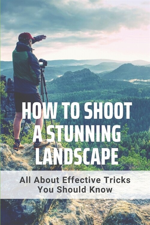 How To Shoot A Stunning Landscape: All About Effective Tricks You Should Know: Pictures Of Landscape (Paperback)