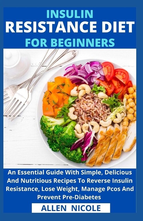 Insulin Resistance Diet For Beginners: An Essential Guide With Simple, Delicious And Nutritious Recipes To Reverse Insulin Resistance, Lose Weight, Ma (Paperback)