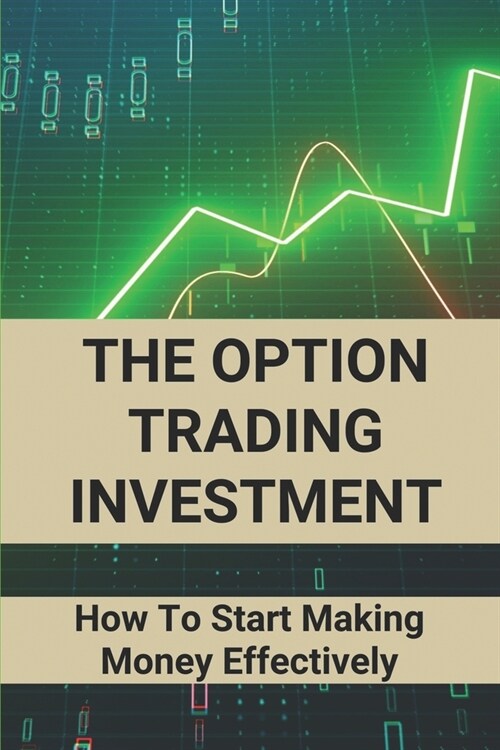 The Option Trading Investment: How To Start Making Money Effectively: Option Trading (Paperback)