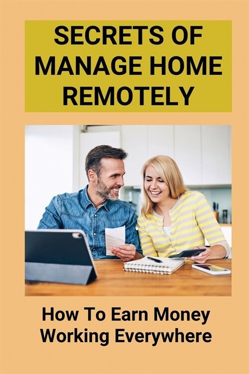 Secrets Of Manage Home Remotely: How To Earn Money Working Everywhere: Working Remotely (Paperback)