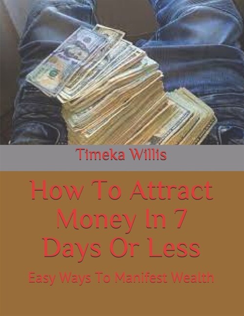 How To Attract Money In 7 Days Or Less: Easy Ways To Manifest Wealth (Paperback)