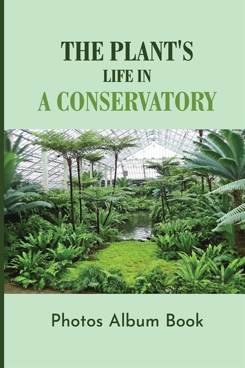 The Plants Life In A Conservatory: Photos Album Book: Conservatory Pictures (Paperback)