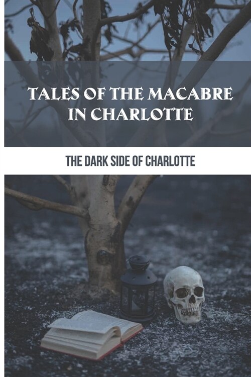 Tales Of The Macabre In Charlotte: The Dark Side Of Charlotte: True Historical Crime Stories (Paperback)