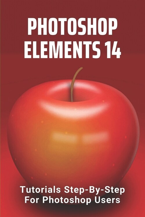 Photoshop Elements 14: Tutorials Step-By-Step For Photoshop Users: After Effects Tutorials (Paperback)