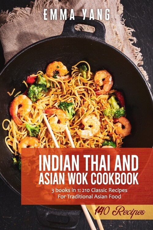 Indian Thai And Asian Wok Cookbook: 3 books in 1: 210 Classic Recipes For Traditional Asian Food (Paperback)