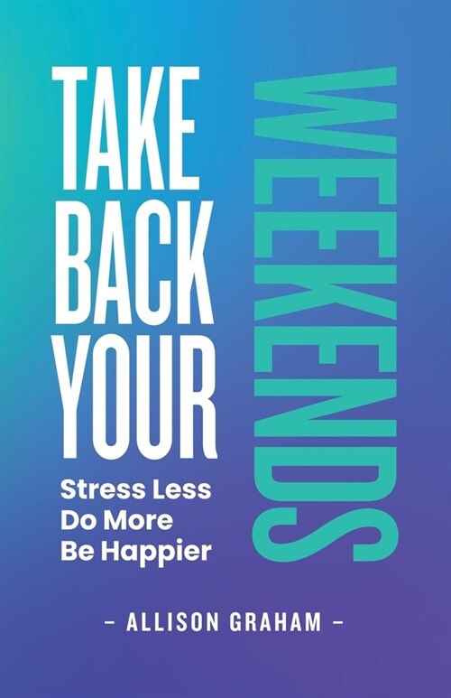 Take Back Your Weekends: Stress Less. Do More. Be Happier. (Paperback)