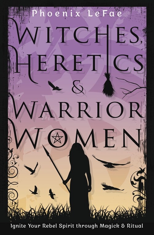Witches, Heretics & Warrior Women: Ignite Your Rebel Spirit Through Magick & Ritual (Paperback)