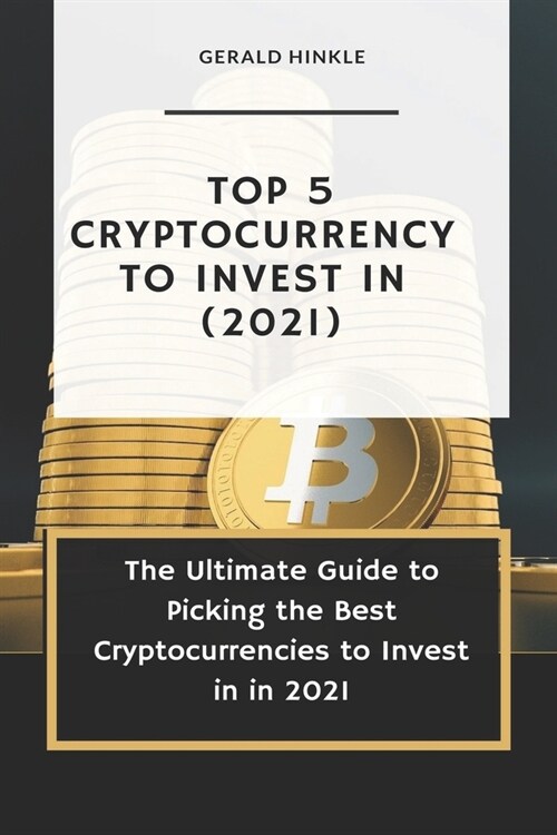 Top 5 Cryptocurrency to Invest In (2021): The Ultimate Guide to Picking the Best Cryptocurrencies to Invest In In 2021 (Paperback)