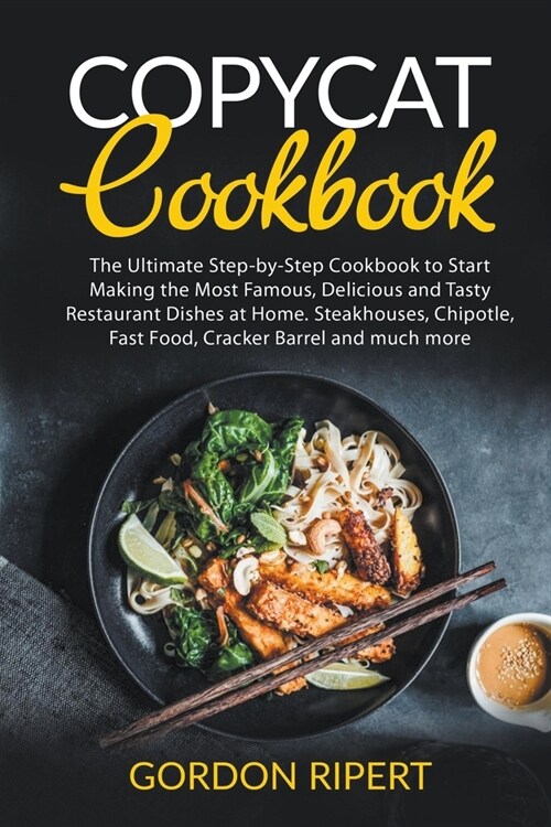 Copycat Cookbook: The Ultimate Step-by-Step Cookbook to Start Making the Most Famous, Delicious and Tasty Restaurant Dishes at Home. Ste (Paperback)