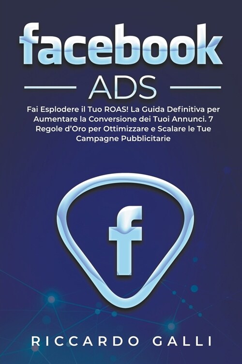 Facebook ADS: Fai Esplodere il Tuo ROAS! La Guida Definitiva per Aumentare la Conversione dei Tuoi Annunci. 7 Regole dOro per Ottim (Paperback)