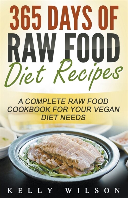 365 Days Of Raw Food Diet Recipes: A Complete Raw Food Cookbook For Your Vegan Diet Needs (Paperback)