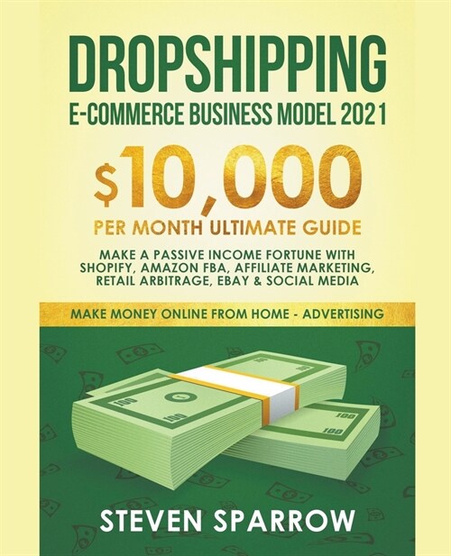 Dropshipping E-commerce Business Model #2021: $10,000/month Ultimate Guide - Make a Passive Income Fortune With Shopify, Amazon FBA, Affiliate Marketi (Paperback)