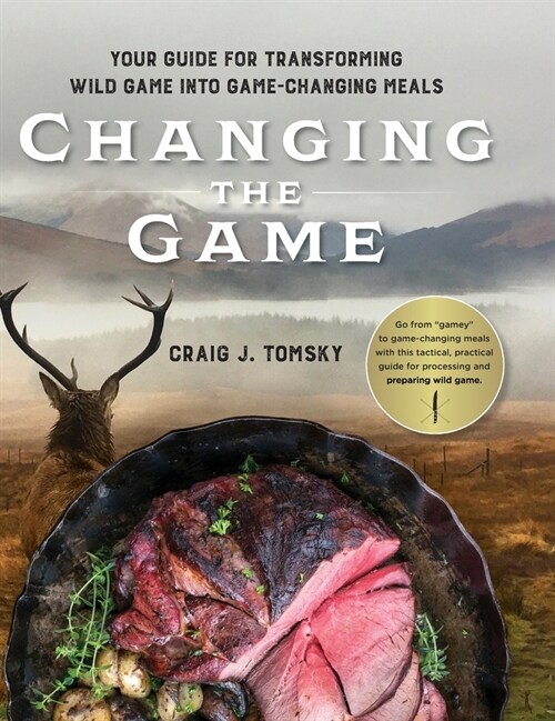 Changing the Game: Your Guide for Transforming Wild Game into Game-Changing Meals. (Hardcover)