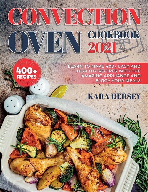 Convection Oven Cookbook 2021: Learn to make 400+ Easy and Healthy Recipes with the amazing Appliance and Enjoy your meals. (Paperback)