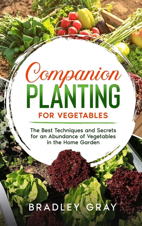 Companion Planting for Vegetables: The Best Techniques and Secrets for an Abundance of Vegetables in the Home Garden (Hardcover)