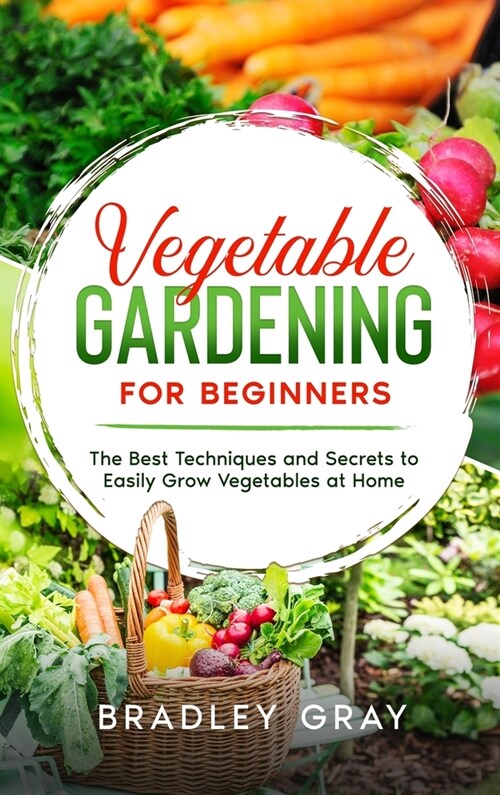 Vegetable Gardening for Beginners: The Best Techniques and Secrets to Easily Grow Vegetables at Home (Hardcover)